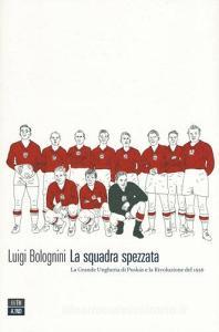 La squadra spezzata. La Grande Ungheria di Puskás e la rivoluzione del 1956.pdf