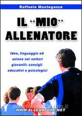 Il «mio» allenatore. Idee, linguaggio ed azione nei settori giovanili. Consigli educativi e psicologici.pdf