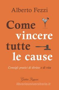 Come vincere tutte le cause. Consigli pratici di diritto e di vita.pdf