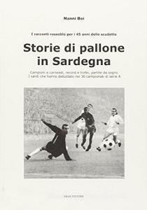 Storie di pallone in Sardegna. Campioni e carneadi, record e trofei, partite da sogno. I sardi che hanno debuttato nei 36 campionati di serie A.pdf
