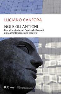 Noi e gli antichi. Perché lo studio dei Greci e dei Romani giova allintelligenza dei moderni.pdf