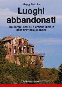Luoghi abbandonati. Tra borghi, castelli e antiche dimore della provincia spezzina.pdf