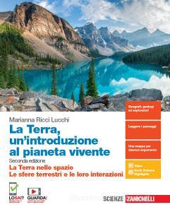 La Terra, unintroduzione al pianeta vivente. La Terra nello spazio-Le sfere terrestri e le loro interazioni. Per il primo biennio delle Scuole superiori. Con espansion.pdf