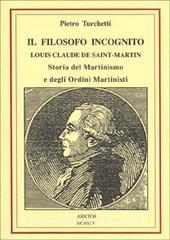 Il filosofo incognito. Louis Claude de Saint Martin. Storia del martinismo e degli ordini martisti.pdf