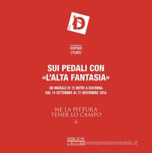 Ne la pittura tener lo campo. Sui pedali con «lalta fantasia». Un murale di 15 metri. Catalogo della mostra (Ravenna, 14 settembre-21 novembre 2016). Ediz. illustra vol.6.pdf