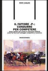 Il fattore «p»: condurre per competere. Saper guidare gli uomini in situazioni difficili: come far leva sul vantaggio competitivo risolutore.pdf