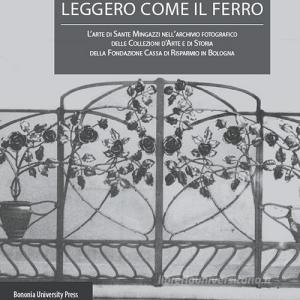Leggero come il ferro. Larte di Sante Mingazzi nellarchivio fotografico delle collezioni darte di storia della Fondazione Cassa di Risparmio in Bologna.pdf