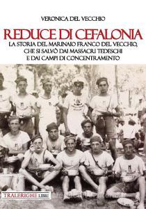 Reduce di Cefalonia. La storia del marinaio Franco Del Vecchio, che si salvò dai massacri tedeschi e dai campi di concentramento.pdf
