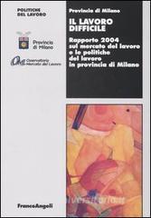 Il lavoro difficile. Rapporto 2004 sul mercato del lavoro e le politiche del lavoro in provincia di Milano.pdf