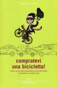 Compratevi una bicicletta! Come uscire dalla dipendenza da automobile e cambiare la propria vita.pdf