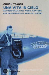 Una vita in cielo. Autobiografia del primo aviatore che ha superato il muro del suono.pdf