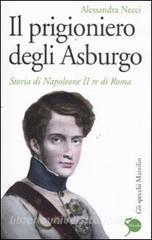 Il prigioniero degli Asburgo. Storia di Napoleone II re di Roma.pdf