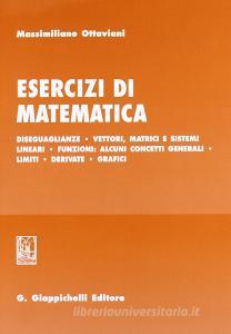 Esercizi di matematica. Diseguaglianze. Vettori, matrici e sistemi lineari. Funzioni: alcuni concetti generali. Limiti. Derivate. Grafici.pdf