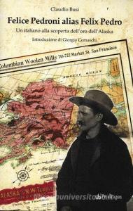 Felice Pedroni alias Felix Pedro. Un italiano alla scoperta delloro dellAlaska.pdf