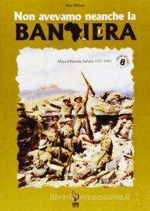 Non avevamo neanche la bandiera. Africa orientale italiana 1937-1941.pdf