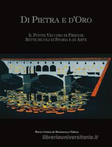 Di pietra e doro. Il Ponte Vecchio di Firenze: sette secoli di storia e di arte. Ediz. multilingue.pdf