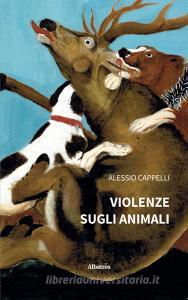 Ebook Violenze sugli animali di Alessio Cappelli edito da Gruppo Albatros Il Filo