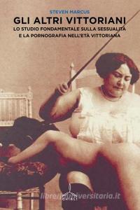 Gli altri vittoriani. Lo studio fondamentale sulla sessualità e la pornografia nelletà vittoriana.pdf