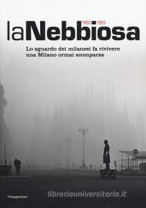 La nebbiosa. Lo sguardo dei milanesi fa rivivere una Milano ormai scomparsa (1950-1965).pdf