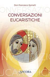Ebook Conversazioni Eucaristiche di Spinelli Francesco edito da Ancora