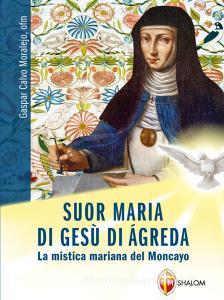 Ebook Suor Maria di Gesù di Agreda. La mistica mariana del Moncayo di padre Calvo Moralejo Gaspar edito da Editrice Shalom