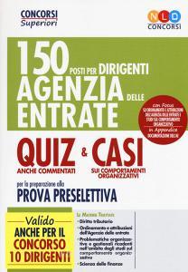 150 posti per dirigenti Agenzia delle Entrate. Quiz anche commentati e casi sui comportamenti organizzativi per la preparazione alla prova preselettiva. Con Contenut.pdf