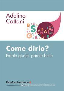 Ebook Come dirlo? Parole giuste, parole belle di Adelino Cattani edito da libreriauniversitaria.it