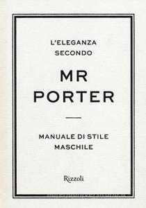 L eleganza secondo Mr Porter. Manuale di stile maschile.pdf