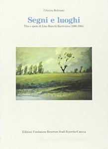 Segni e luoghi. Vita e opere di Lino Bianchi Barriviera (1906-1985).pdf