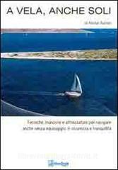 A vela, anche soli. Tecniche, manovre e attrezzature per navigare anche senza equipaggio in sicurezza e tranquillità.pdf