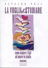 La voglia di studiare. Come aiutare i figli ad amare lo studio.pdf