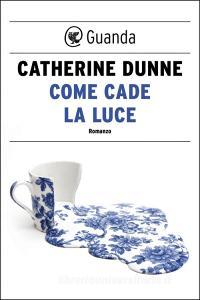 Libro Ebook Come cade la luce di Catherine Dunne di Guanda