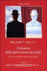 Mio padre? Non cè... Il dramma della deprivazione del padre. Dal caos di sentimenti alla forza che guarisce.pdf