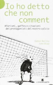 Io ho detto che non comment. Aforismi, gaffes e citazioni dei protagonisti del nostro calcio.pdf