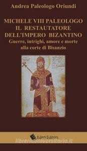 Michele VIII Paleologo. Il restauratore dellimpero bizantino. Guerre, intrighi, amore e morte alla corte di Bisanzio.pdf