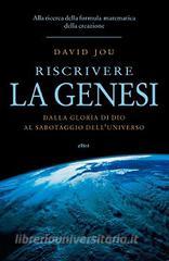 Riscrivere la Genesi. Dalla gloria di Dio al sabotaggio delluniverso. Alla ricerca della formula matematica della creazione.pdf