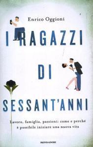I ragazzi di sessantanni. Lavoro, famiglia, passioni: come e perché è possibile iniziare una nuova vita.pdf