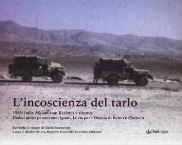L incoscenza del tarlo. 1968: Italia, Afghanistan, Kashmir e ritorno. Dodici amici percorrono, ignari, la via per lOxiana di Byron e Chatwin. Ediz. illustrata.pdf