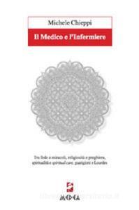 Il medico e linfermiere. Tra fede e miracoli, religiosità e preghiera, spiritualità e spiritual care, guarigioni e Lourdes.pdf