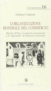 L organizzazione mondiale del commercio. Dal Gatt allOmc, il commercio internazionale è il «chiavistello» del liberismo economico.pdf