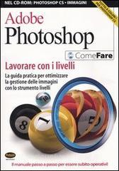 Adobe Photoshop. Lavorare con i livelli. La guida pratica per ottimizzare la gestione delle immagini con lo strumento livelli. Con CD-ROM.pdf