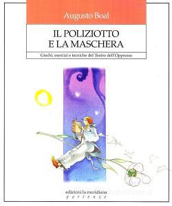 Il poliziotto e la maschera. Giochi, esercizi e tecniche del teatro delloppresso.pdf