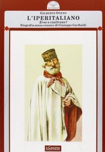 L iperitaliano. Eroe o cialtrone? Biografia senza censure di Giuseppe Garibaldi.pdf