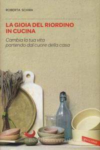 La gioia del riordino in cucina. Cambia la tua vita partendo dal cuore della casa.pdf
