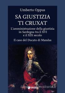 Sa giustizia ti cruxat. Lamministrazione della giustizia in Sardegna tra il XVI e il XIX Secolo. Il caso del Ducato di Mandas.pdf