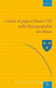 Ebook I nunzi di papa Urbano VIII nella Rzeczpospolita dei Waza di Autori Vari edito da Edizioni Sette Città