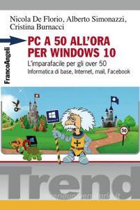 PC a 50 allora per Windows 10. Limparafacile per gli over 50. Informatica di base, Internet, mail, Facebook.pdf