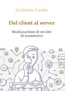 Dal client al server. Realizzazione di un sito di ecommerce.pdf