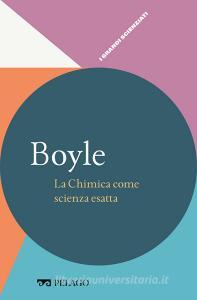 Ebook Boyle - La Chimica come scienza esatta di Gavezzotti Angelo, AA.VV. edito da Pelago