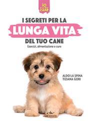 Ebook I segreti per la lunga vita del tuo cane di La Spina Aldo, Gori Tiziana edito da De Vecchi